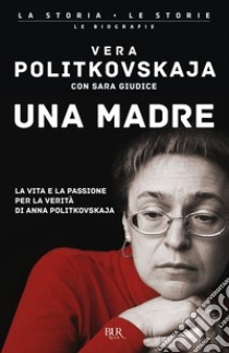 Una madre. La vita e la passione per la verità di Anna Politkovskaja libro di Politkovskaja Vera; Giudice Sara