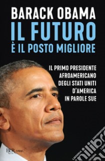 Il futuro è il posto migliore. Il primo presidente afroamericano degli Stati Uniti d'America in parole sue libro di Obama Barack