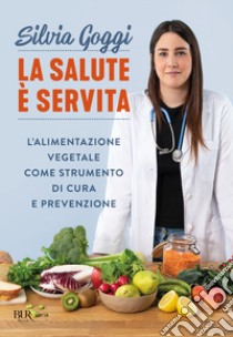 La salute è servita. L'alimentazione vegetale come strumento di cura e prevenzione libro di Goggi Silvia