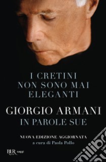 I cretini non sono mai eleganti. Giorgio Armani in parole sue. Nuova ediz. libro di Armani Giorgio; Pollo P. (cur.)