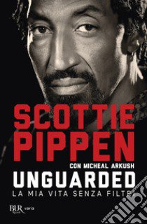 Unguarded. La mia vita senza filtri libro di Pippen Scottie; Arkush Michael