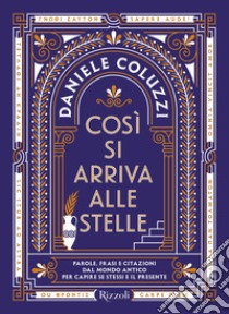 Così si arriva alle stelle. Parole, frasi e citazioni dal mondo antico per capire se stessi e il presente libro di Coluzzi Daniele