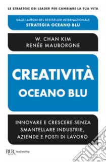 Creatività oceano blu. Innovare e crescere senza smantellare industrie, aziende e posti di lavoro libro di Kim W. Chan; Mauborgne Renée