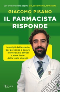 Il farmacista risponde. I consigli dell'esperto per prevenire e curare i disturbi più diffusi e stare bene dalla testa ai piedi libro di Pisano Giacomo