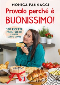 Provalo perché è buonissimo! 130 ricette facili, veloci e fatte con il cuore libro di Pannacci Monica