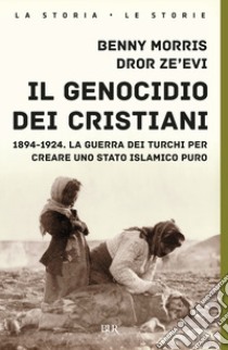 Il genocidio dei cristiani. 1894-1924. La guerra dei turchi per creare uno stato islamico puro libro di Morris Benny; Zeevi Dror