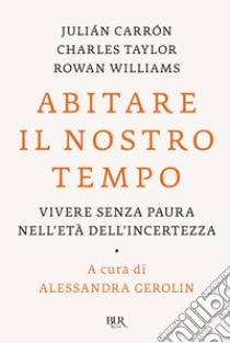 Abitare il nostro tempo. Vivere senza paura nell'età dell'incertezza libro di Carrón Julián; Taylor Charles; Williams Rowan; Gerolin A. (cur.)