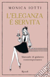 L'eleganza è servita. Manuale di galateo contemporaneo libro di Iotti Monica