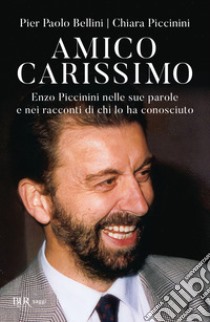 Amico carissimo. Enzo Piccinini nelle sue parole e nei racconti di chi lo ha conosciuto libro di Bellini Pier Paolo; Piccinini Chiara