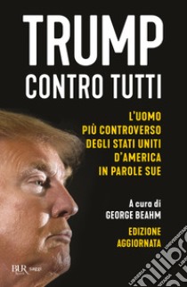 Trump contro tutti. L'uomo più controverso degli Stati Uniti d'America in parole sue. Nuova ediz. libro di Beahm G. (cur.)