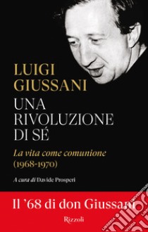 Una rivoluzione di sé. La vita come comunione (1968-1970) libro di Giussani Luigi; Prosperi D. (cur.)