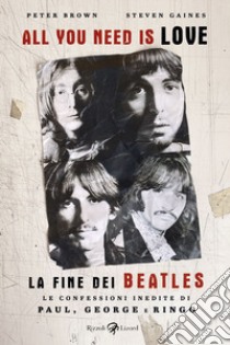 All you need is love. La fine dei Beatles. Le confessioni inedite di Paul, George e Ringo libro di Brown Peter; Gaines Steven