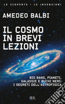 Il cosmo in brevi lezioni. Big bang, pianeti, galassie e buchi neri: i segreti dell'astrofisica libro di Balbi Amedeo