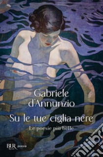 Su le tue ciglia nere. Le poesie più belle libro di D'Annunzio Gabriele