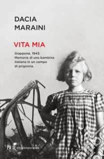 Vita mia. Giappone, 1943. Memorie di una bambina italiana in un campo di prigionia libro di Maraini Dacia