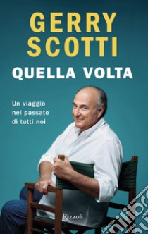 Quella volta. Un viaggio nel passato di tutti noi libro di Scotti Gerry