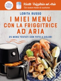 I miei menù con la friggitrice ad aria. 25 menù testati con foto a colori. Ricette friggitrice ad aria. Un nuovo modo di cucinare libro di Russo Lorita