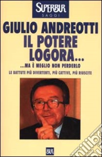 Il potere logora... Ma è meglio non perderlo. Le battute più divertenti, più cattive, più riuscite libro di Andreotti Giulio