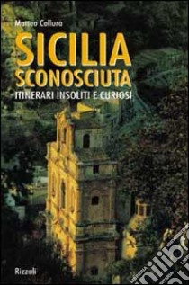 Sicilia sconosciuta. Itinerari insoliti e curiosi. Ediz. illustrata libro di Collura Matteo