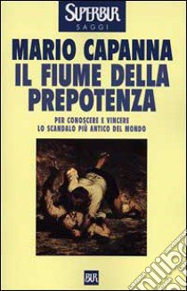 Il fiume della prepotenza. Per conoscere e vincere lo scandalo più antico del mondo libro di Capanna Mario