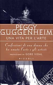 Una vita per l'arte. Confessioni di una donna che ha amato l'arte e gli artisti libro di Guggenheim Peggy