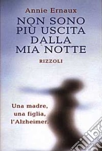 Non sono più uscita dalla mia notte. Una madre, una figlia, l'Alzheimer libro di Ernaux Annie