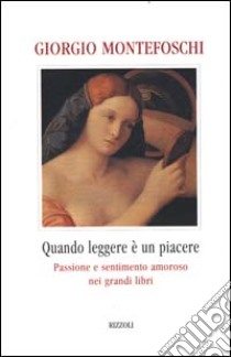 Quando leggere è un piacere. Passione e sentimento amoroso nei grandi libri libro di Montefoschi Giorgio