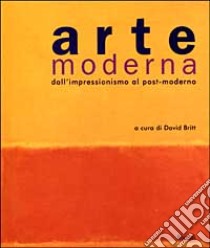 Arte moderna. Dall'impressionismo al post-modernismo libro di Britt David