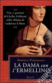La dama con l'ermellino. Vita e passioni di Cecilia Gallerani nella Milano di Ludovico libro di Pizzagalli Daniela
