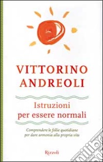 Istruzioni per essere normali. Comprendere le follie quotidiane per dare armonia alla propria vita libro di Andreoli Vittorino