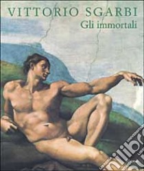 Gli immortali libro di Sgarbi Vittorio