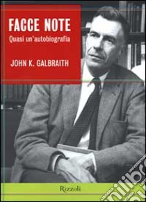 Facce note. Quasi un'autobiografia libro di Galbraith John K.