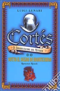 Cortés il conquistatore del Messico. Vol. 2: Sotto il segno di Montezuma. libro di LUNARI LUIGI