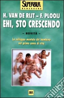 Ehi, sto crescendo. Lo sviluppo mentale del bambino nel primo anno di vita libro di Van de Rijt Hetty - Plooij Frans