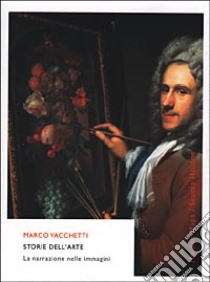 Storie dell'arte. La narrazione nelle immagini libro di Vacchetti Marco