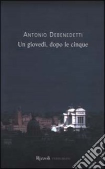 Un giovedì, dopo le cinque libro di Debenedetti Antonio