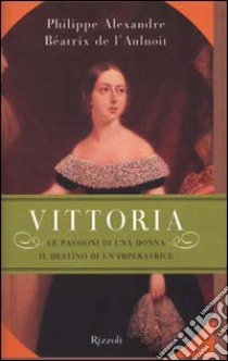 Vittoria. Le passioni di una donna, il destino di un'imperatrice libro di Alexandre Philippe - L'Aulnoit Béatrix de