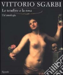 Le tenebre e la rosa. Un'antologia libro di Sgarbi Vittorio