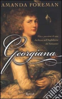 Georgiana. Vita e passioni di una duchessa nell'Inghilterra del Settecento libro di Foreman Amanda