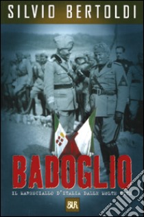 Badoglio. Il maresciallo d'Italia dalle molte vite libro di Bertoldi Silvio