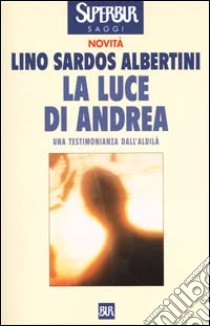 La luce di Andrea. Una testimonianza dall'aldilà libro di Sardos Albertini Lino