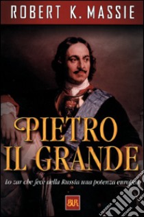 Pietro il Grande. Lo zar che fece della Russia una potenza europea libro di Massie Robert K.