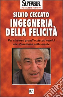 Ingegneria della felicità. Per vincere i grandi e piccoli nemici che s'annidano nella mente libro di Ceccato Silvio