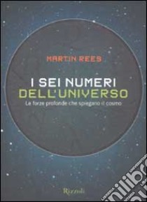 I sei numeri dell'universo. Le forze profonde che spiegano il cosmo libro di Rees Martin