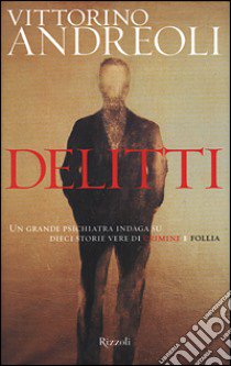 Delitti. Un grande psichiatra indaga su dieci storie vere di crimine e follia libro di Andreoli Vittorino