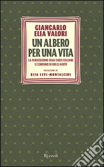 Un albero per una vita. La persecuzione degli ebrei italiani e l'eroismo di chi li aiutò libro di Valori Giancarlo E.