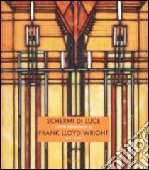 Schermi di luce. I vetri decorativi di Frank Lloyd Wright libro di Sloan Julie L.