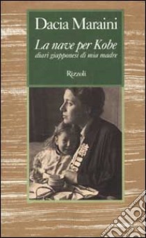 La nave per Kobe. Diari giapponesi di mia madre libro di Maraini Dacia