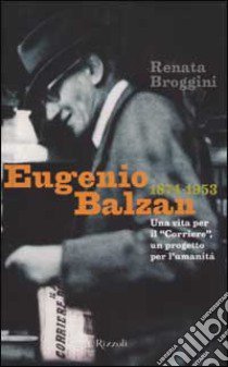 Eugenio Balzan 1874-1953. Una vita per il «Corriere», un progetto per l'umanità libro di Broggini Renata