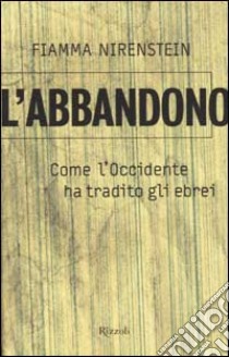 L'abbandono. Come l'Occidente ha tradito gli ebrei libro di Nirenstein Fiamma